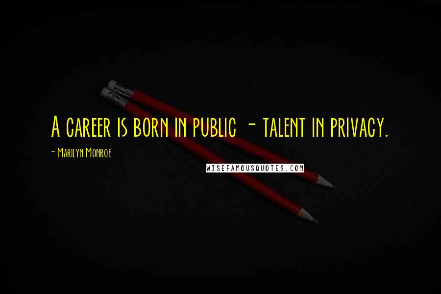 Marilyn Monroe Quotes: A career is born in public - talent in privacy.