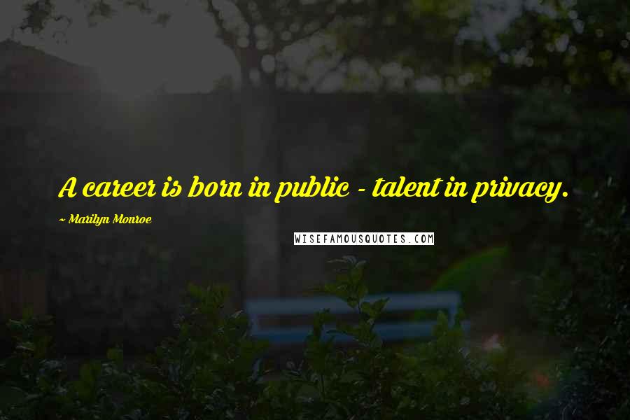 Marilyn Monroe Quotes: A career is born in public - talent in privacy.