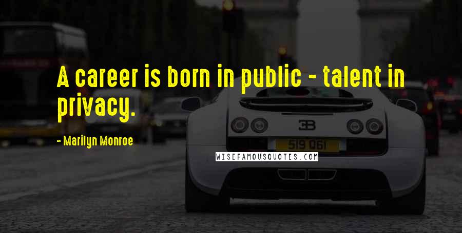 Marilyn Monroe Quotes: A career is born in public - talent in privacy.