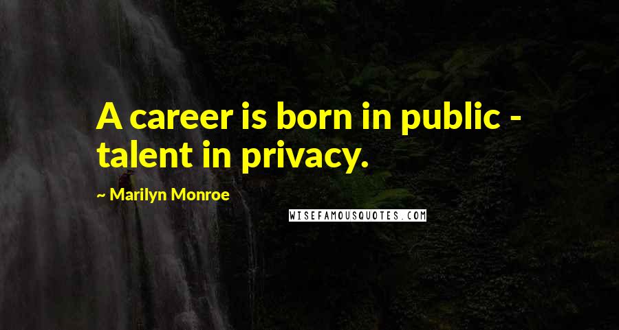 Marilyn Monroe Quotes: A career is born in public - talent in privacy.