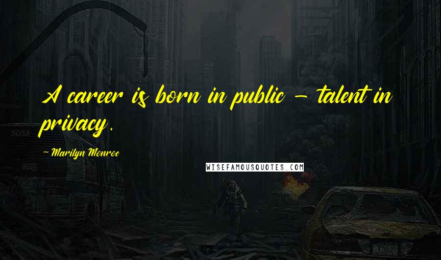 Marilyn Monroe Quotes: A career is born in public - talent in privacy.