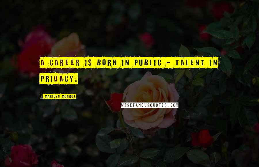 Marilyn Monroe Quotes: A career is born in public - talent in privacy.