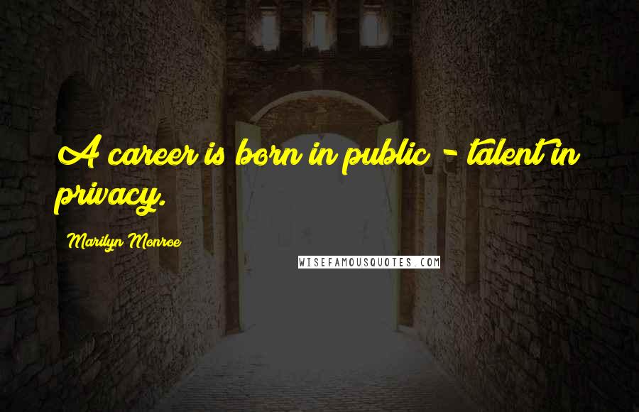 Marilyn Monroe Quotes: A career is born in public - talent in privacy.