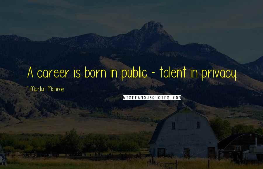 Marilyn Monroe Quotes: A career is born in public - talent in privacy.