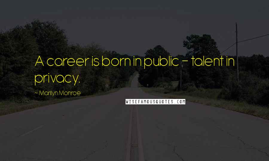 Marilyn Monroe Quotes: A career is born in public - talent in privacy.