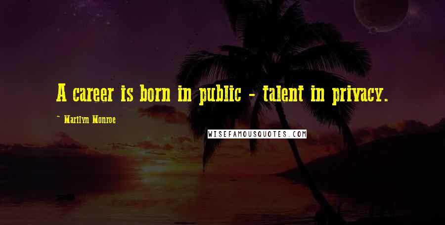 Marilyn Monroe Quotes: A career is born in public - talent in privacy.