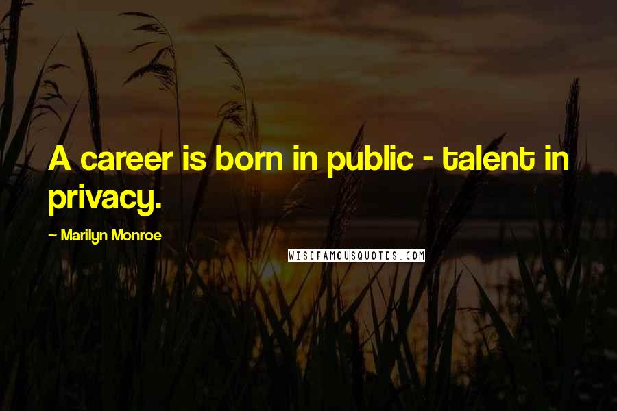 Marilyn Monroe Quotes: A career is born in public - talent in privacy.