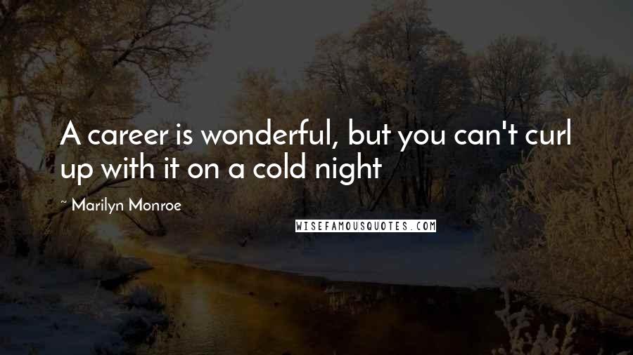 Marilyn Monroe Quotes: A career is wonderful, but you can't curl up with it on a cold night