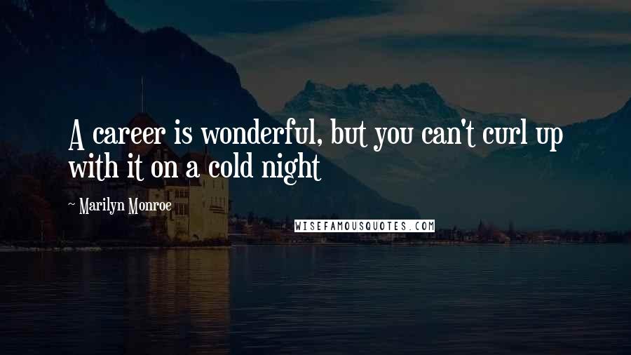 Marilyn Monroe Quotes: A career is wonderful, but you can't curl up with it on a cold night