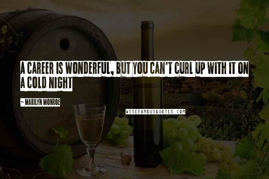 Marilyn Monroe Quotes: A career is wonderful, but you can't curl up with it on a cold night