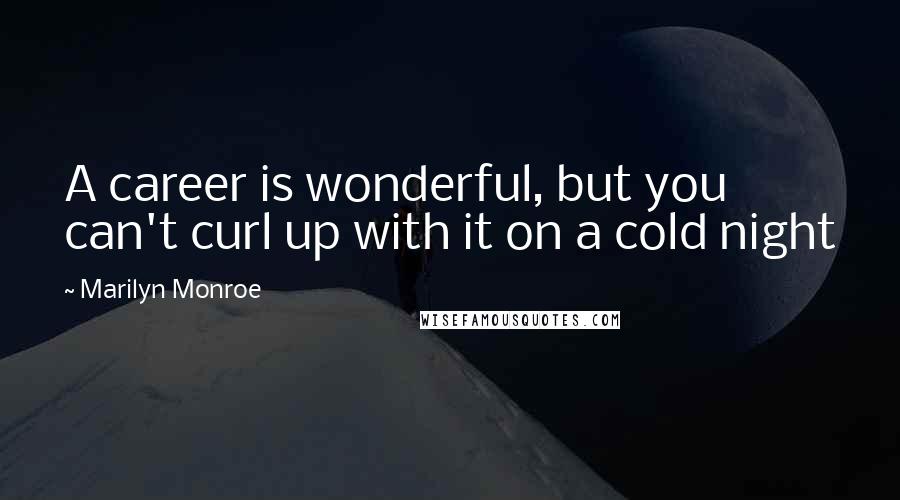 Marilyn Monroe Quotes: A career is wonderful, but you can't curl up with it on a cold night