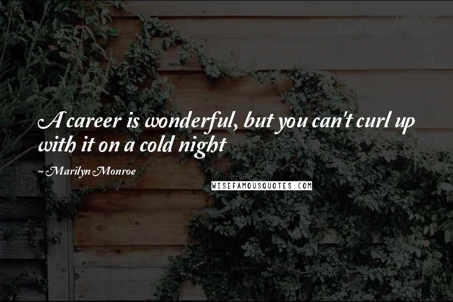 Marilyn Monroe Quotes: A career is wonderful, but you can't curl up with it on a cold night