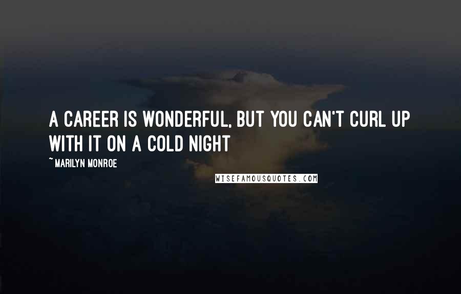 Marilyn Monroe Quotes: A career is wonderful, but you can't curl up with it on a cold night