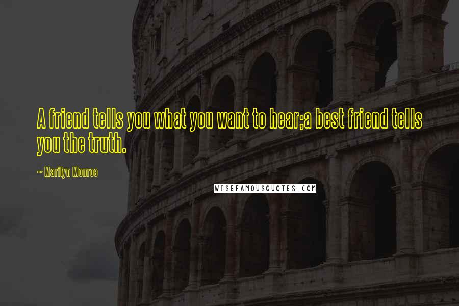 Marilyn Monroe Quotes: A friend tells you what you want to hear;a best friend tells you the truth.