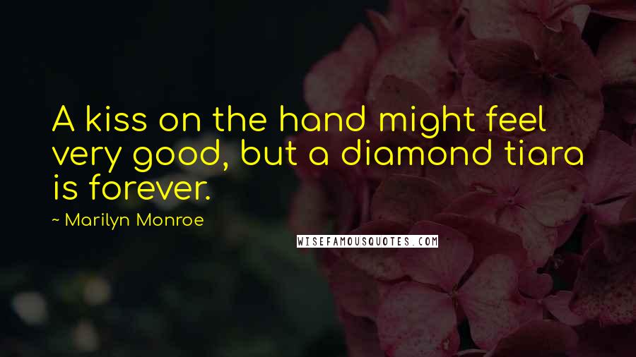 Marilyn Monroe Quotes: A kiss on the hand might feel very good, but a diamond tiara is forever.
