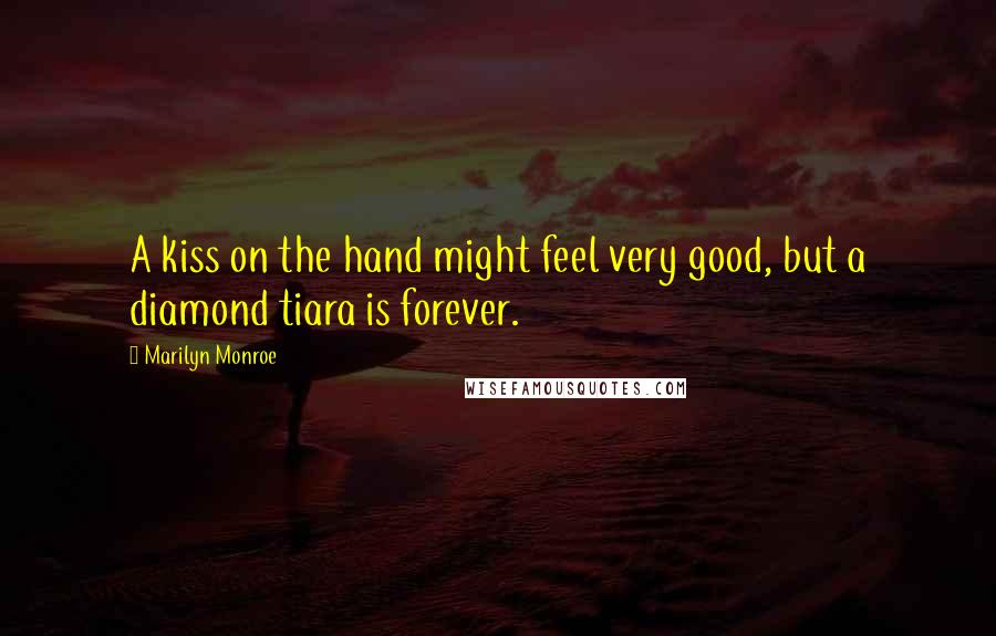Marilyn Monroe Quotes: A kiss on the hand might feel very good, but a diamond tiara is forever.