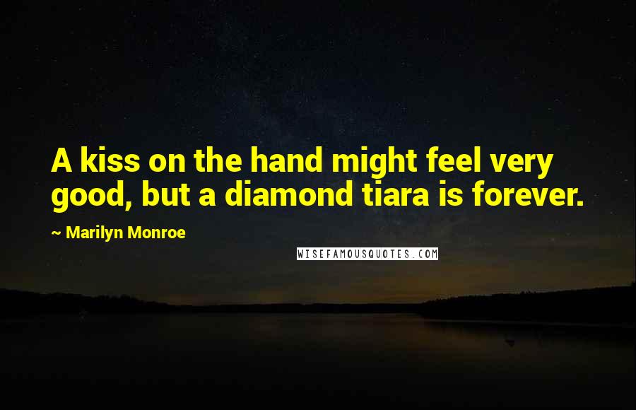 Marilyn Monroe Quotes: A kiss on the hand might feel very good, but a diamond tiara is forever.