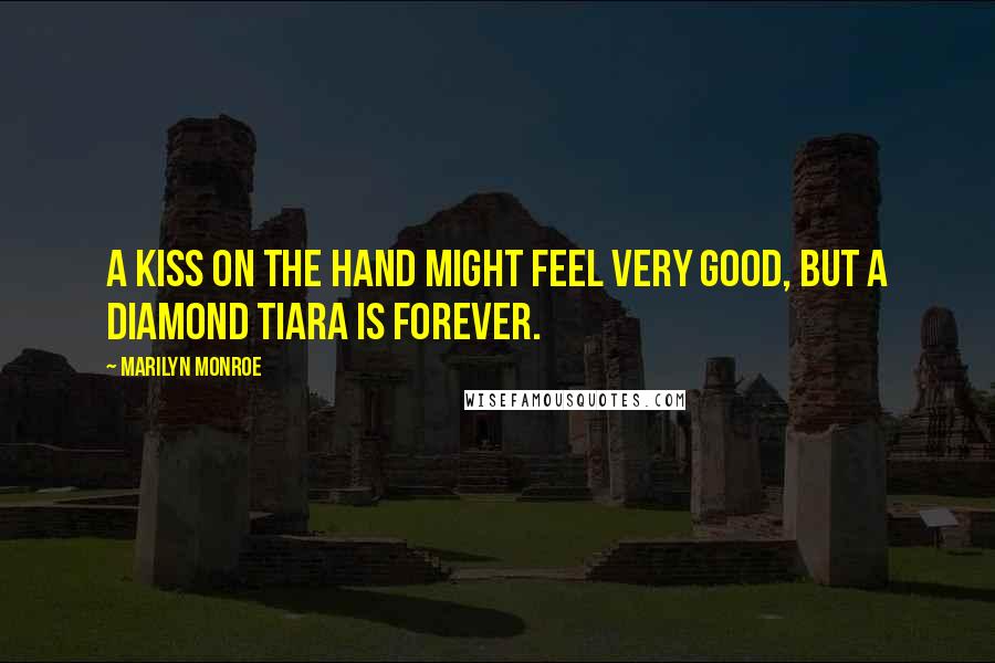 Marilyn Monroe Quotes: A kiss on the hand might feel very good, but a diamond tiara is forever.
