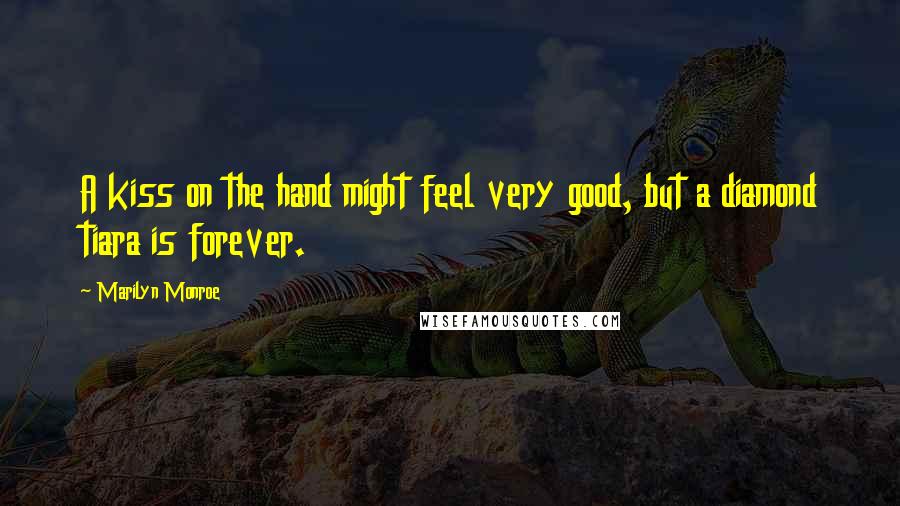 Marilyn Monroe Quotes: A kiss on the hand might feel very good, but a diamond tiara is forever.