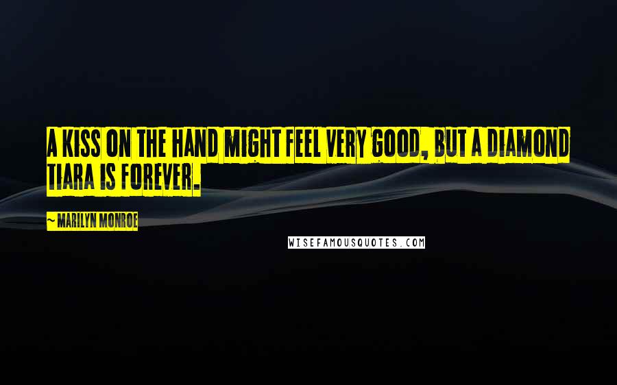 Marilyn Monroe Quotes: A kiss on the hand might feel very good, but a diamond tiara is forever.