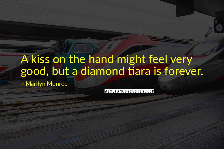 Marilyn Monroe Quotes: A kiss on the hand might feel very good, but a diamond tiara is forever.