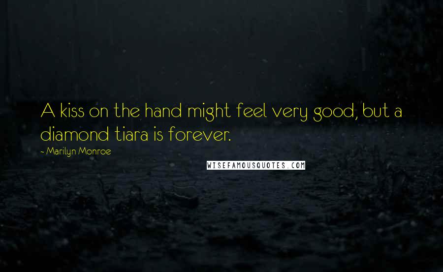 Marilyn Monroe Quotes: A kiss on the hand might feel very good, but a diamond tiara is forever.