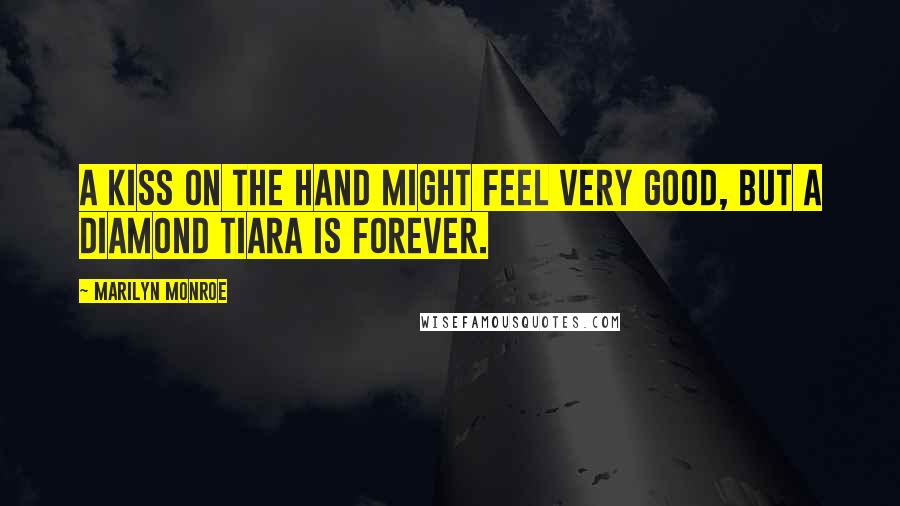 Marilyn Monroe Quotes: A kiss on the hand might feel very good, but a diamond tiara is forever.