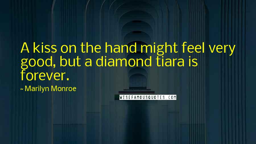 Marilyn Monroe Quotes: A kiss on the hand might feel very good, but a diamond tiara is forever.