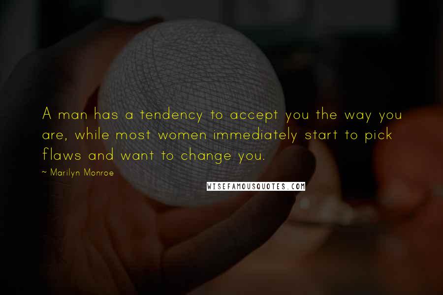 Marilyn Monroe Quotes: A man has a tendency to accept you the way you are, while most women immediately start to pick flaws and want to change you.