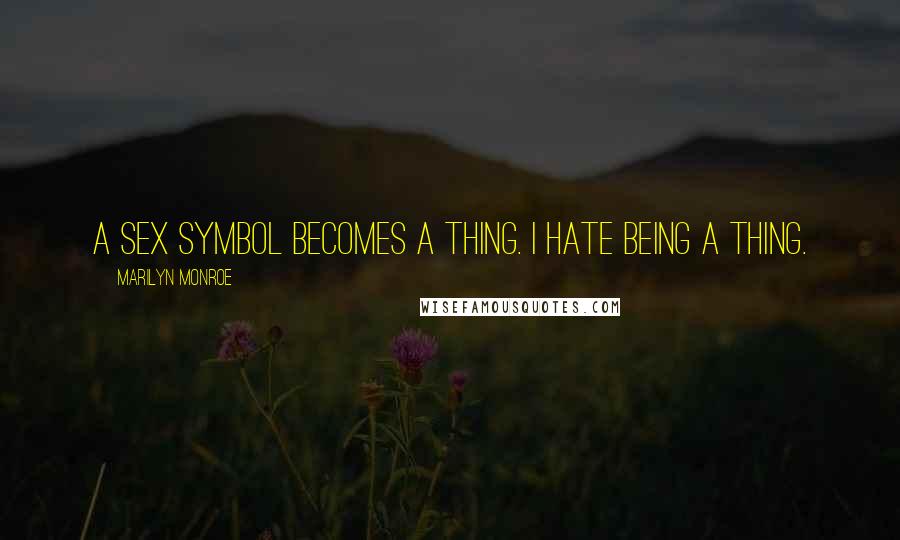 Marilyn Monroe Quotes: A sex symbol becomes a thing. I hate being a thing.