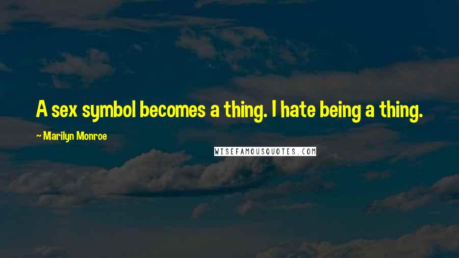 Marilyn Monroe Quotes: A sex symbol becomes a thing. I hate being a thing.
