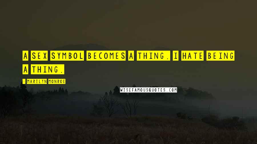 Marilyn Monroe Quotes: A sex symbol becomes a thing. I hate being a thing.