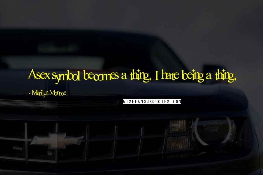 Marilyn Monroe Quotes: A sex symbol becomes a thing. I hate being a thing.