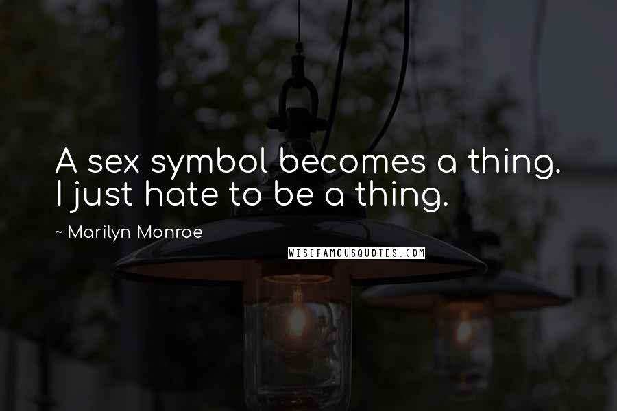 Marilyn Monroe Quotes: A sex symbol becomes a thing. I just hate to be a thing.