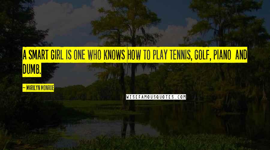 Marilyn Monroe Quotes: A smart girl is one who knows how to play tennis, golf, piano  and dumb.