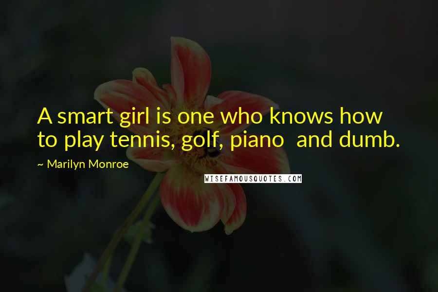 Marilyn Monroe Quotes: A smart girl is one who knows how to play tennis, golf, piano and dumb.