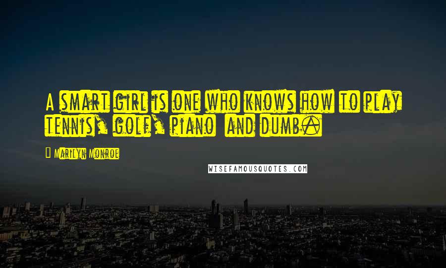 Marilyn Monroe Quotes: A smart girl is one who knows how to play tennis, golf, piano  and dumb.