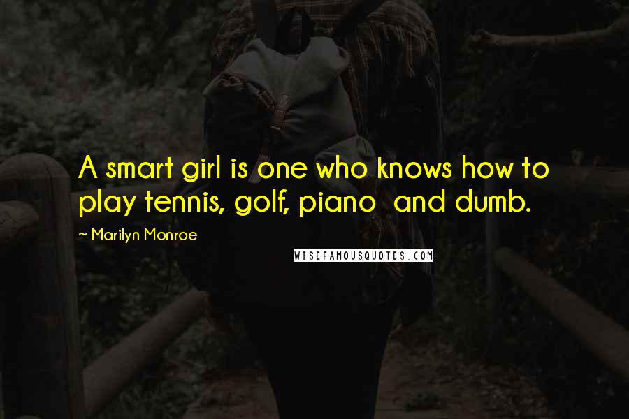Marilyn Monroe Quotes: A smart girl is one who knows how to play tennis, golf, piano and dumb.