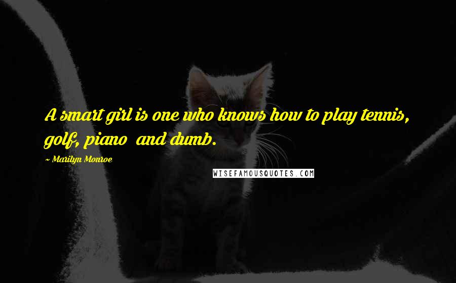 Marilyn Monroe Quotes: A smart girl is one who knows how to play tennis, golf, piano  and dumb.