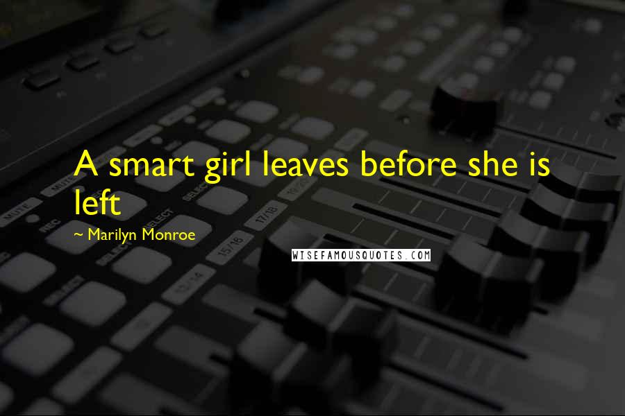 Marilyn Monroe Quotes: A smart girl leaves before she is left