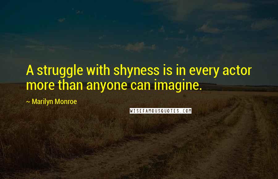 Marilyn Monroe Quotes: A struggle with shyness is in every actor more than anyone can imagine.