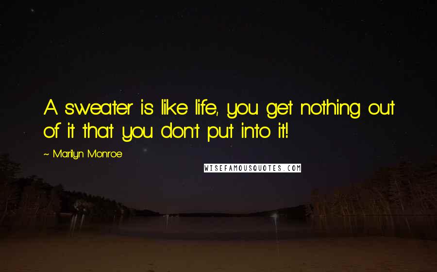 Marilyn Monroe Quotes: A sweater is like life, you get nothing out of it that you don't put into it!