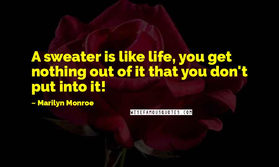 Marilyn Monroe Quotes: A sweater is like life, you get nothing out of it that you don't put into it!