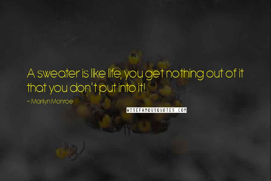 Marilyn Monroe Quotes: A sweater is like life, you get nothing out of it that you don't put into it!