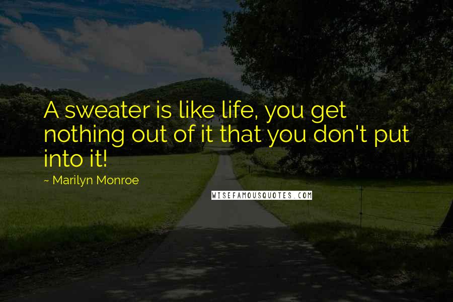 Marilyn Monroe Quotes: A sweater is like life, you get nothing out of it that you don't put into it!