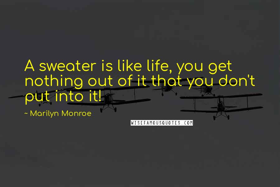 Marilyn Monroe Quotes: A sweater is like life, you get nothing out of it that you don't put into it!