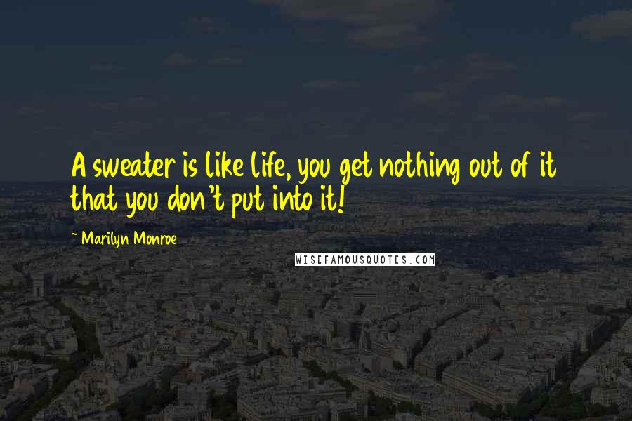 Marilyn Monroe Quotes: A sweater is like life, you get nothing out of it that you don't put into it!