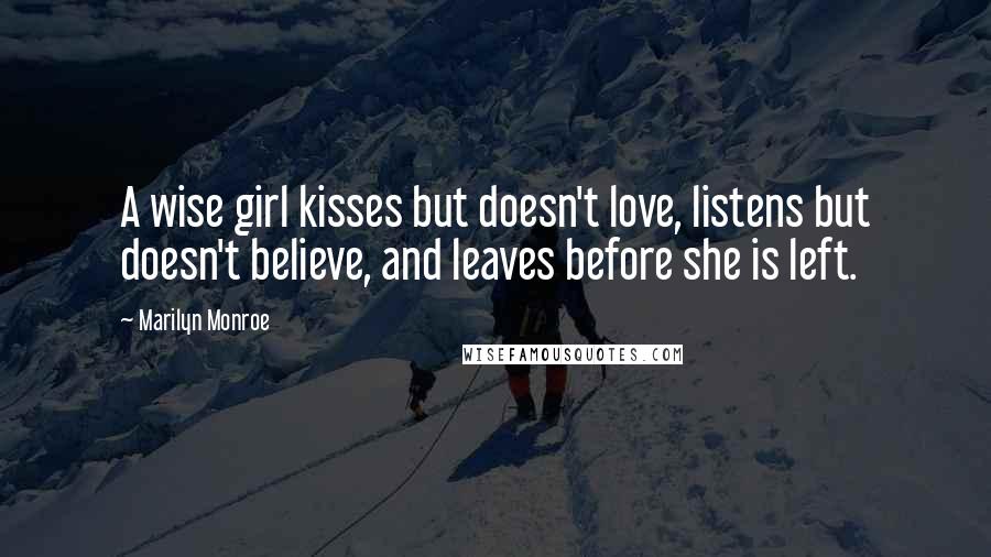 Marilyn Monroe Quotes: A wise girl kisses but doesn't love, listens but doesn't believe, and leaves before she is left.