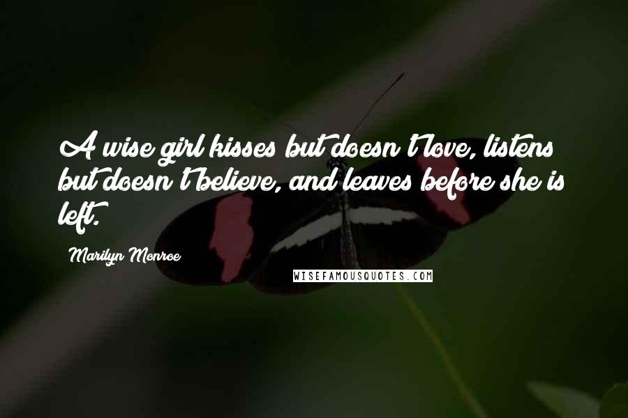 Marilyn Monroe Quotes: A wise girl kisses but doesn't love, listens but doesn't believe, and leaves before she is left.