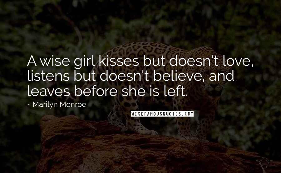 Marilyn Monroe Quotes: A wise girl kisses but doesn't love, listens but doesn't believe, and leaves before she is left.